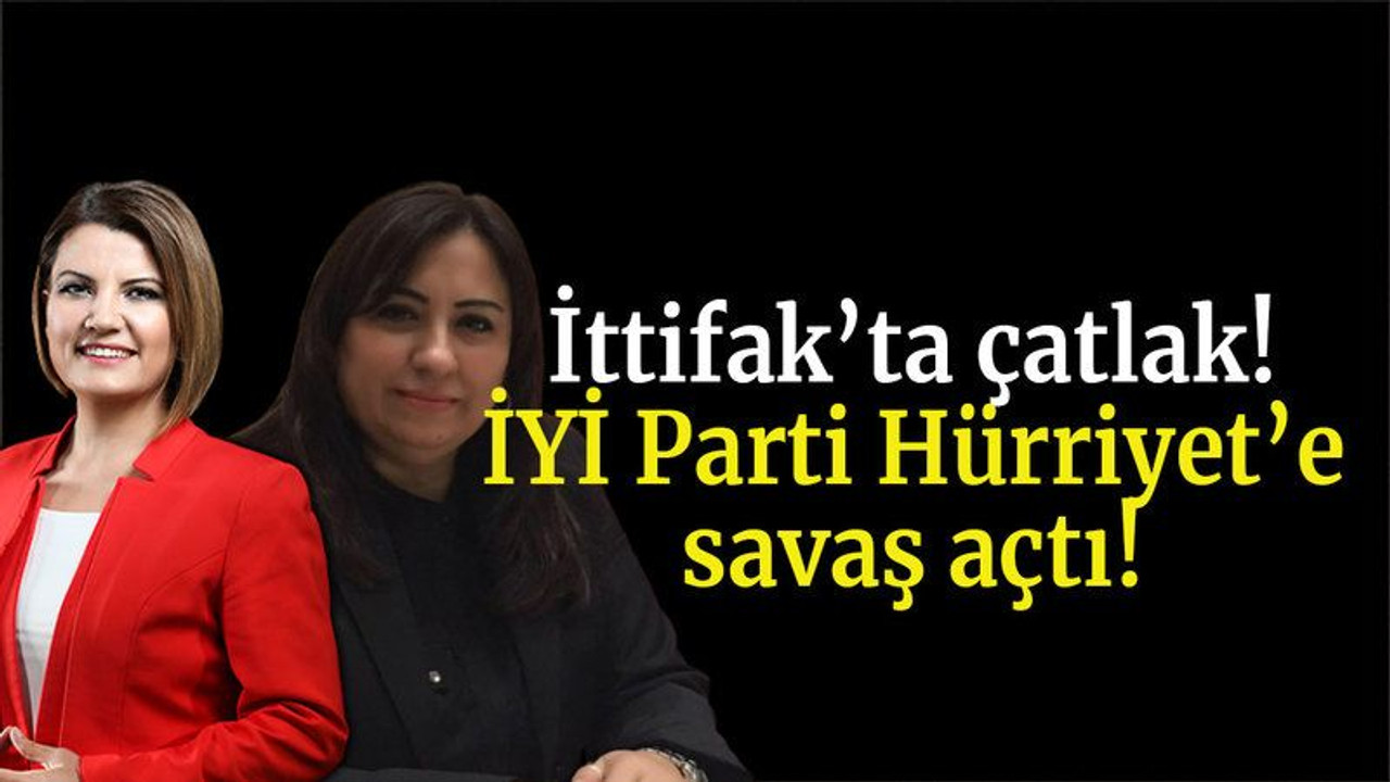 İttifak’ta çatlak! İYİ Parti Hürriyet’e savaş açtı!